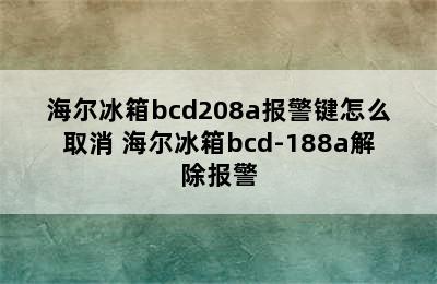 海尔冰箱bcd208a报警键怎么取消 海尔冰箱bcd-188a解除报警